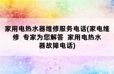 家用电热水器维修服务电话(家电维修  专家为您解答  家用电热水器故障电话)